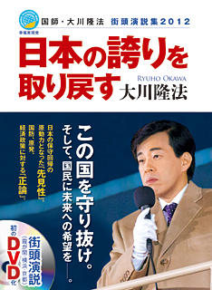 日本の誇りを取り戻す 国師・大川隆法　街頭演説集2012