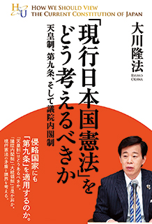 『「現行日本国憲法」をどう考えるべきか―天皇制、第九条、そして議院内閣制―』（大川隆法著／幸福の科学出版）